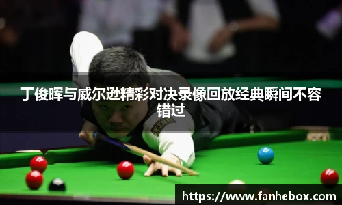 丁俊晖与威尔逊精彩对决录像回放经典瞬间不容错过