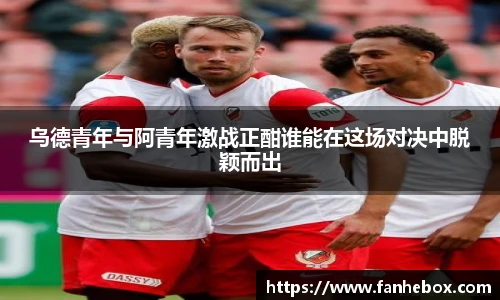 乌德青年与阿青年激战正酣谁能在这场对决中脱颖而出