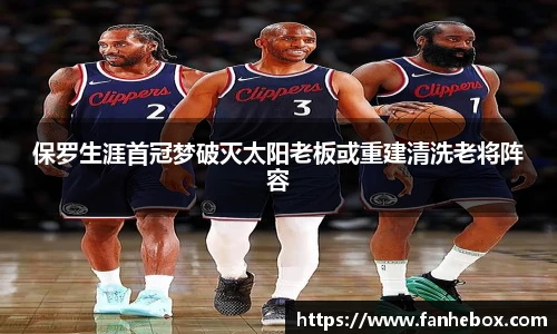 保罗生涯首冠梦破灭太阳老板或重建清洗老将阵容