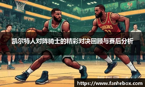 凯尔特人对阵骑士的精彩对决回顾与赛后分析