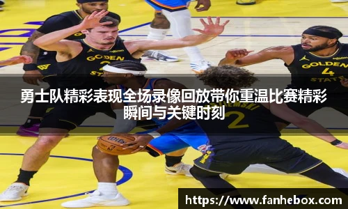 勇士队精彩表现全场录像回放带你重温比赛精彩瞬间与关键时刻