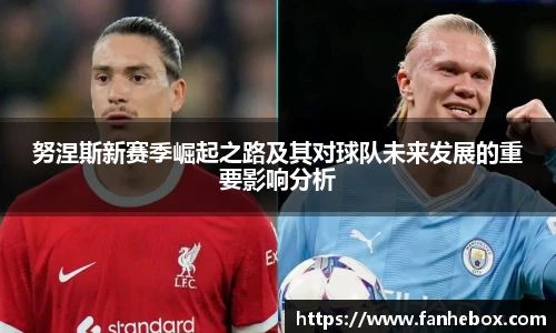努涅斯新赛季崛起之路及其对球队未来发展的重要影响分析