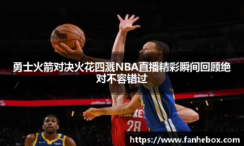 勇士火箭对决火花四溅NBA直播精彩瞬间回顾绝对不容错过