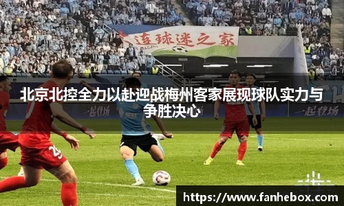 北京北控全力以赴迎战梅州客家展现球队实力与争胜决心