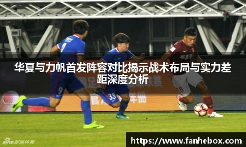 华夏与力帆首发阵容对比揭示战术布局与实力差距深度分析