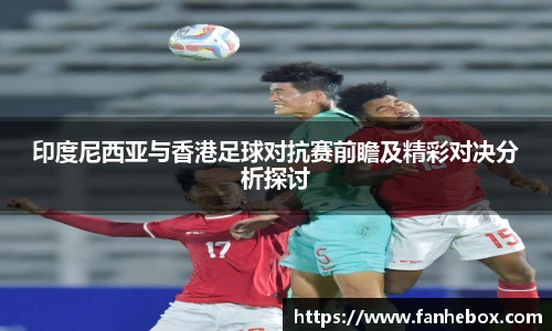 印度尼西亚与香港足球对抗赛前瞻及精彩对决分析探讨