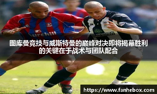 LETOU国际米兰图库曼竞技与威斯特曼的巅峰对决即将揭幕胜利的关键在于战术与团队配合