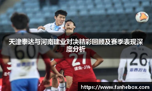 LETOU国际米兰天津泰达与河南建业对决精彩回顾及赛季表现深度分析
