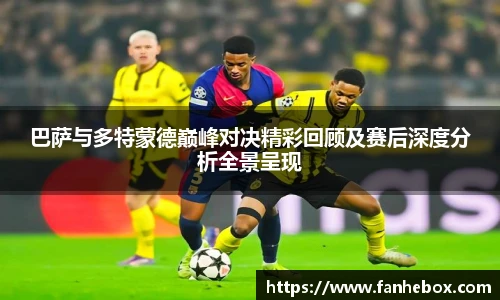 巴萨与多特蒙德巅峰对决精彩回顾及赛后深度分析全景呈现