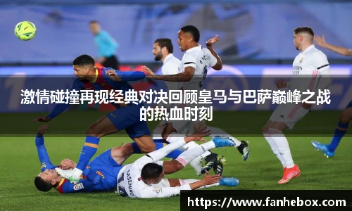 激情碰撞再现经典对决回顾皇马与巴萨巅峰之战的热血时刻