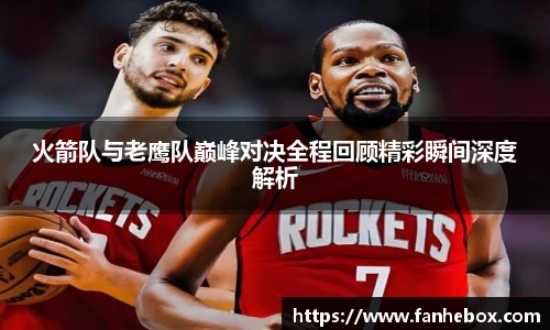 火箭队与老鹰队巅峰对决全程回顾精彩瞬间深度解析